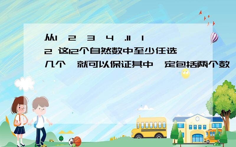 从1,2,3,4,.11,12 这12个自然数中至少任选几个,就可以保证其中一定包括两个数,他们的差是4