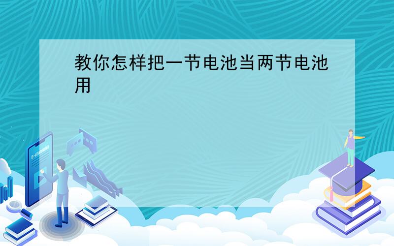 教你怎样把一节电池当两节电池用