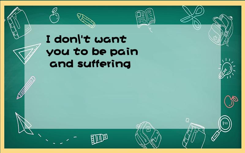 I don\'t want you to be pain and suffering