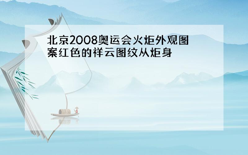 北京2008奥运会火炬外观图案红色的祥云图纹从炬身