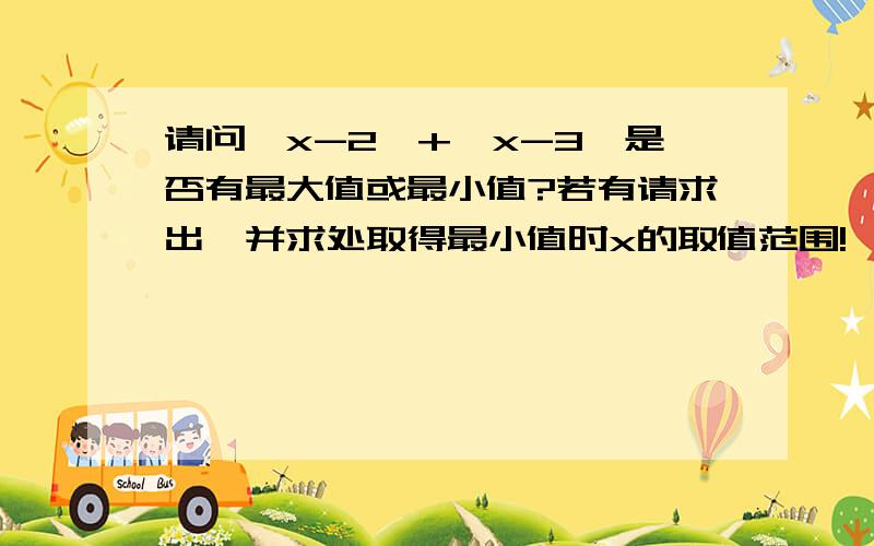 请问丨x-2丨+丨x-3丨是否有最大值或最小值?若有请求出,并求处取得最小值时x的取值范围!