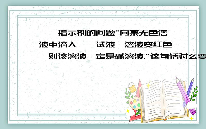 酚酞指示剂的问题“向某无色溶液中滴入酚酞试液,溶液变红色,则该溶液一定是碱溶液.”这句话对么要说出理由