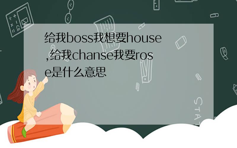 给我boss我想要house,给我chanse我要rose是什么意思