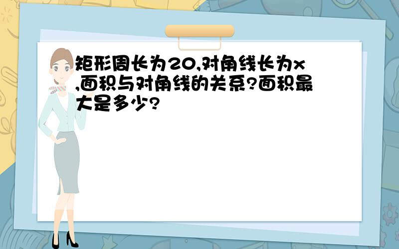 矩形周长为20,对角线长为x,面积与对角线的关系?面积最大是多少?