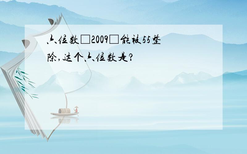 六位数□2009□能被55整除,这个六位数是?