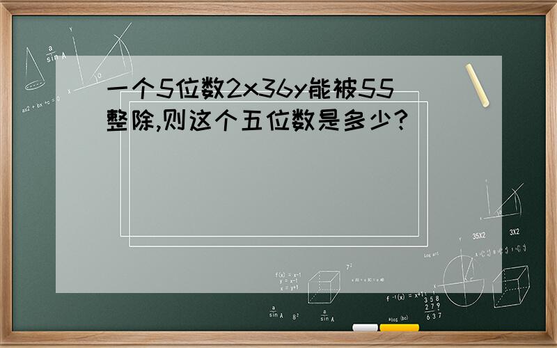 一个5位数2x36y能被55整除,则这个五位数是多少?