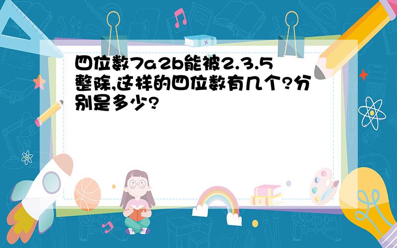 四位数7a2b能被2.3.5整除,这样的四位数有几个?分别是多少?