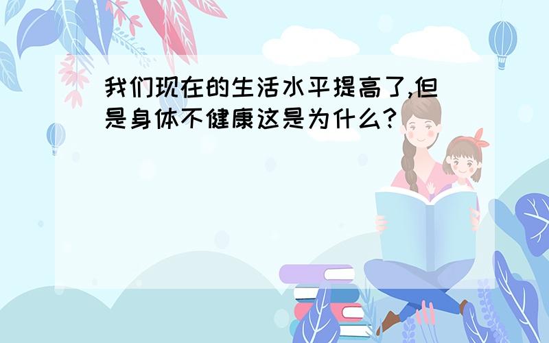 我们现在的生活水平提高了,但是身体不健康这是为什么?