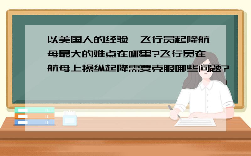 以美国人的经验,飞行员起降航母最大的难点在哪里?飞行员在航母上操纵起降需要克服哪些问题?