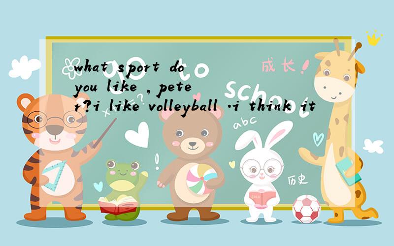 what sport do you like ,peter?i like volleyball .i think it