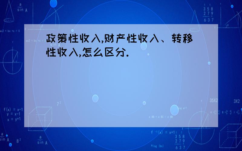 政策性收入,财产性收入、转移性收入,怎么区分.