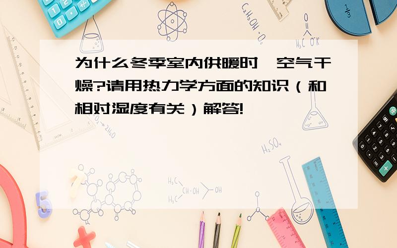 为什么冬季室内供暖时,空气干燥?请用热力学方面的知识（和相对湿度有关）解答!