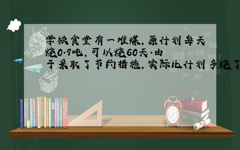 学校食堂有一堆煤,原计划每天烧0.9吨,可以烧60天.由于采取了节约措施,实际比计划多烧了15天,实际每天节约烧煤多少吨