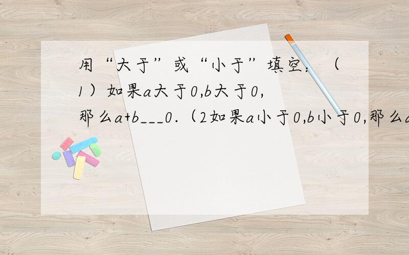 用“大于”或“小于”填空：（1）如果a大于0,b大于0,那么a+b___0.（2如果a小于0,b小于0,那么a+b___