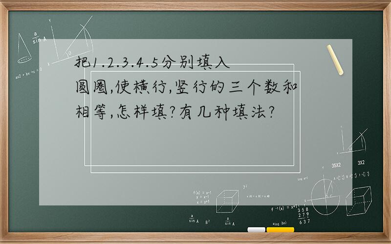 把1.2.3.4.5分别填入圆圈,使横行,竖行的三个数和相等,怎样填?有几种填法?