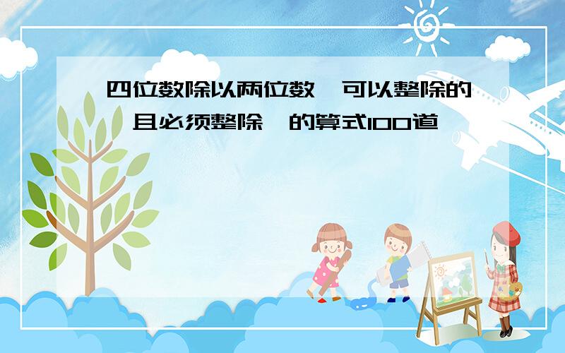 四位数除以两位数{可以整除的,且必须整除}的算式100道