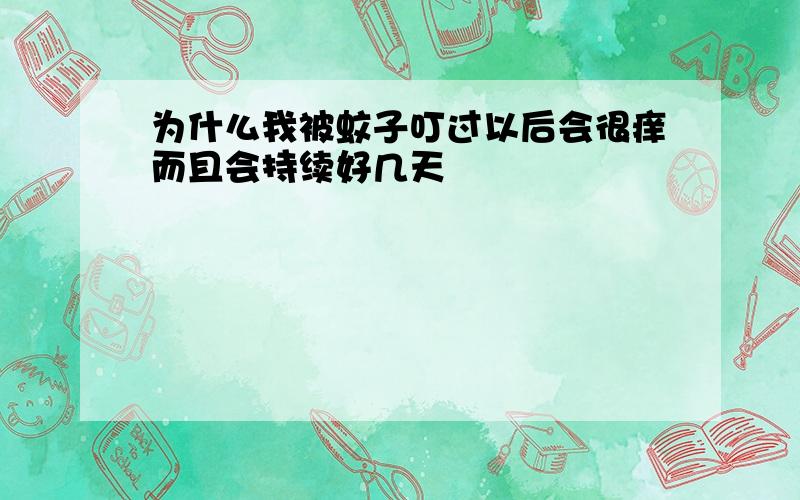 为什么我被蚊子叮过以后会很痒而且会持续好几天