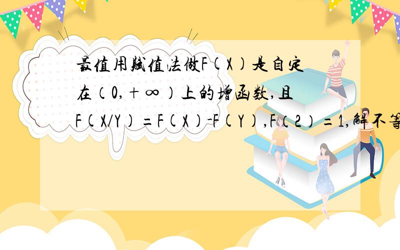 最值用赋值法做F(X)是自定在（0,+∞）上的增函数,且F(X/Y)=F(X)-F(Y),F（2）=1,解不等式 F(x