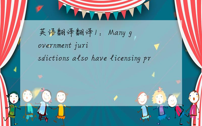 英语翻译翻译1：Many government jurisdictions also have licensing pr