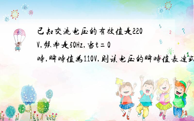 已知交流电压的有效值是220V,频率是50Hz,当t=0时,瞬时值为110V,则该电压的瞬时值表达式