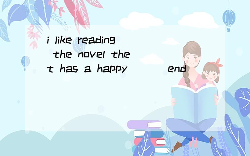 i like reading the novel thet has a happy （）（end）