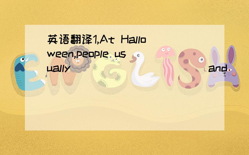 英语翻译1,At Halloween,people usually____________and___________p