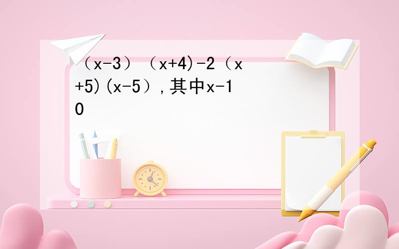 （x-3）（x+4)-2（x+5)(x-5）,其中x-10