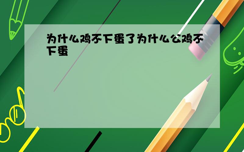 为什么鸡不下蛋了为什么公鸡不下蛋