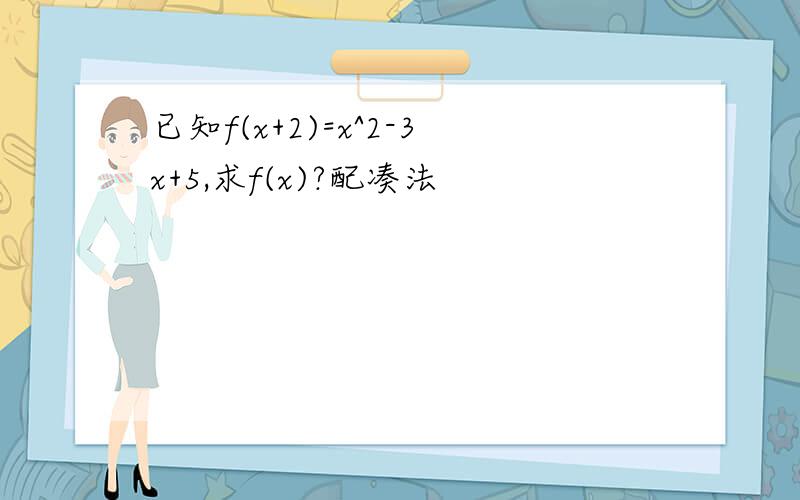 已知f(x+2)=x^2-3x+5,求f(x)?配凑法