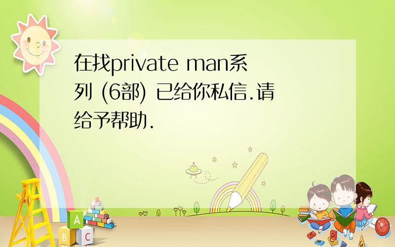 在找private man系列 (6部) 已给你私信.请给予帮助.