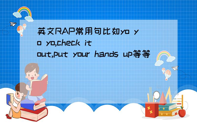 英文RAP常用句比如yo yo yo,check it out,put your hands up等等