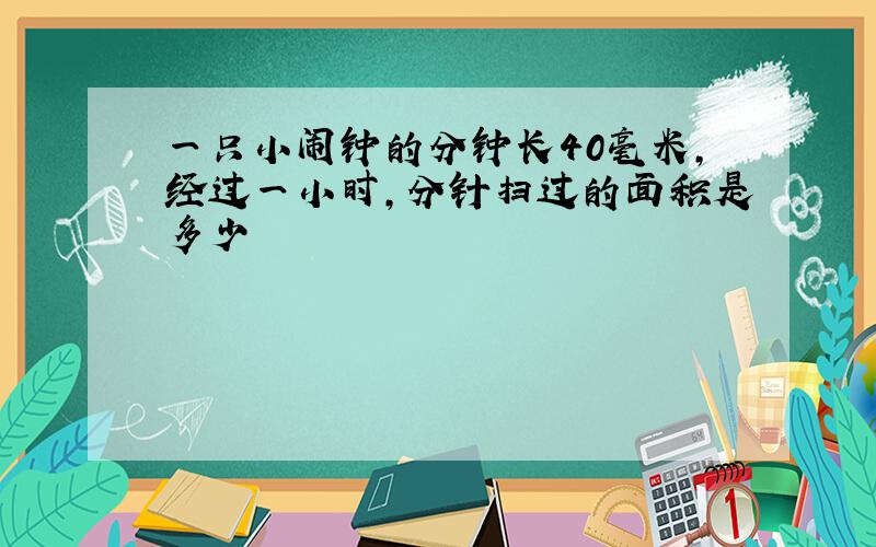 一只小闹钟的分钟长40毫米,经过一小时,分针扫过的面积是多少