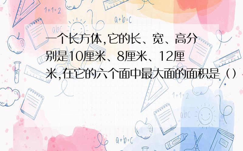 一个长方体,它的长、宽、高分别是10厘米、8厘米、12厘米,在它的六个面中最大面的面积是（）平方厘米