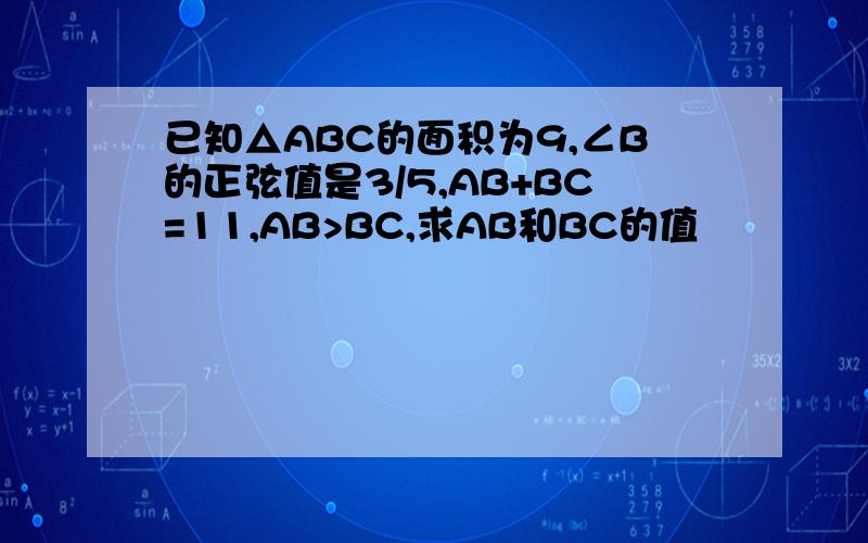 已知△ABC的面积为9,∠B的正弦值是3/5,AB+BC=11,AB>BC,求AB和BC的值