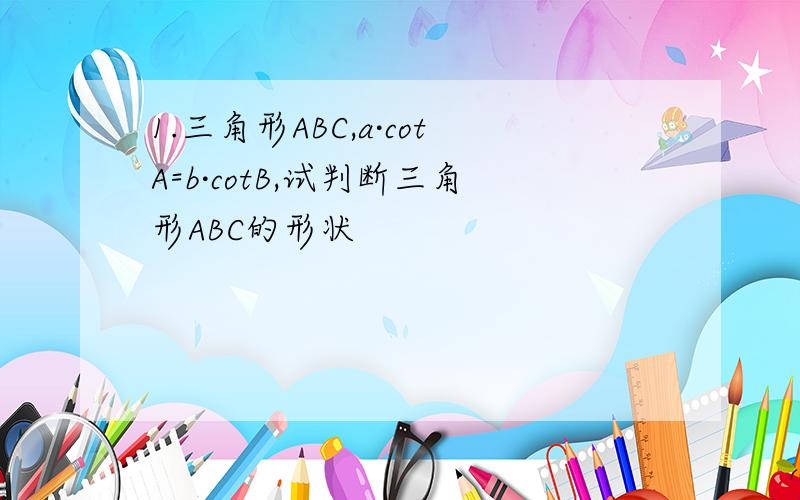 1.三角形ABC,a·cotA=b·cotB,试判断三角形ABC的形状