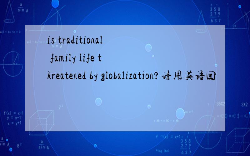 is traditional family life threatened by globalization?请用英语回