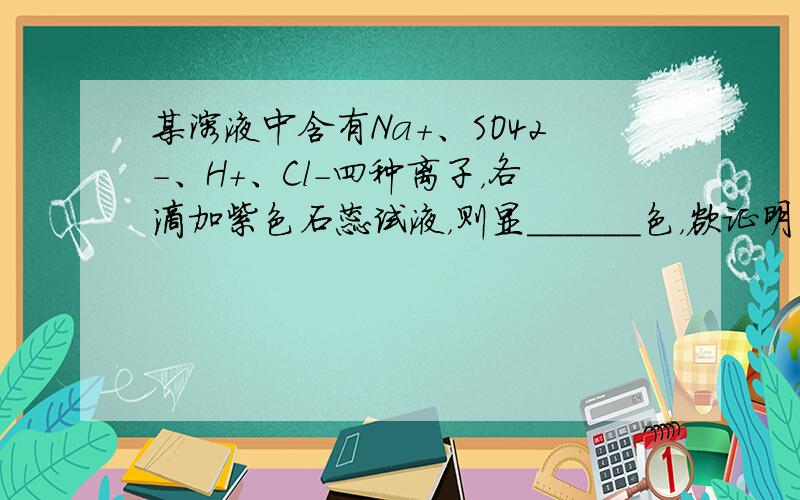 某溶液中含有Na+、SO42-、H+、Cl-四种离子，各滴加紫色石蕊试液，则显______色，欲证明两种阴离子确实存在，