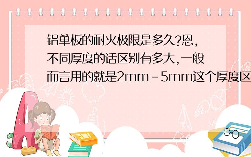 铝单板的耐火极限是多久?恩,不同厚度的话区别有多大,一般而言用的就是2mm-5mm这个厚度区间是多久?