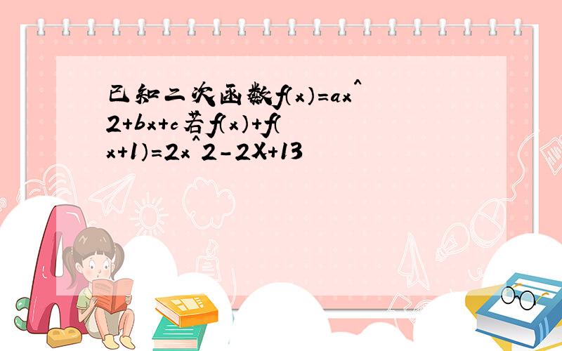 已知二次函数f（x）=ax^2+bx+c若f（x）+f（x+1）=2x^2-2X+13