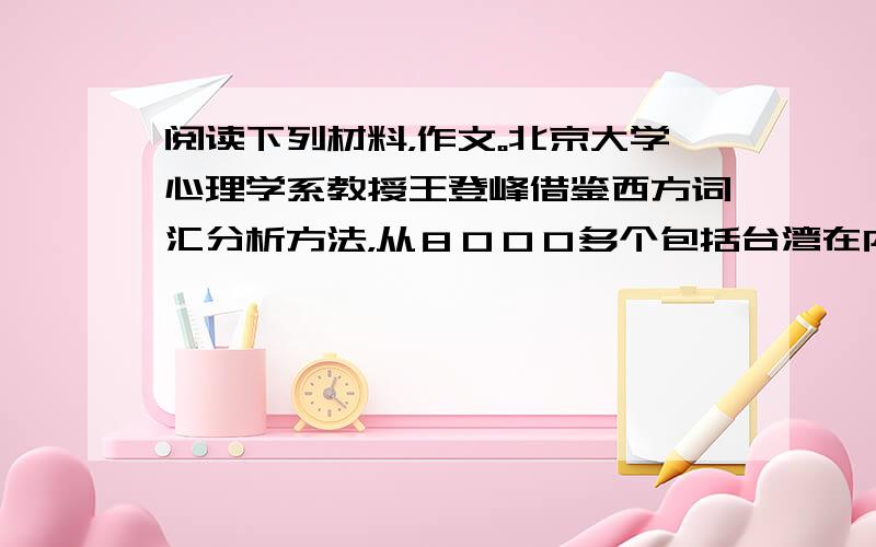 阅读下列材料，作文。北京大学心理学系教授王登峰借鉴西方词汇分析方法，从８０００多个包括台湾在内的中国词汇，得出“七维说”