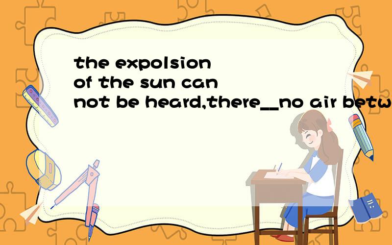 the expolsion of the sun cannot be heard,there__no air betwe