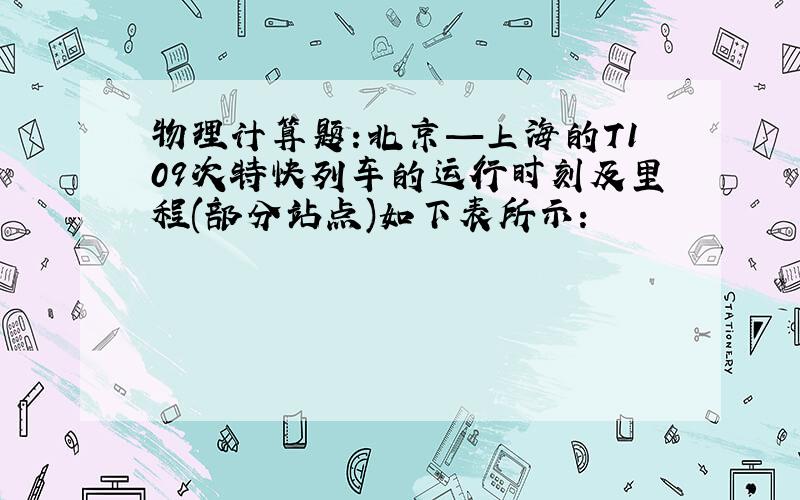 物理计算题:北京—上海的T109次特快列车的运行时刻及里程(部分站点)如下表所示: