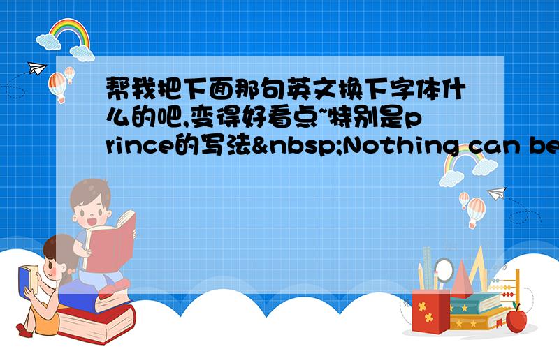 帮我把下面那句英文换下字体什么的吧,变得好看点~特别是prince的写法 Nothing can be def