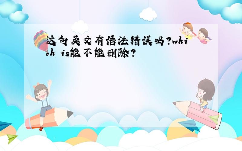 这句英文有语法错误吗?which is能不能删除?