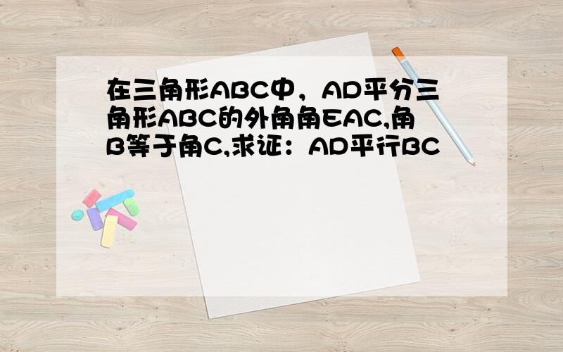 在三角形ABC中，AD平分三角形ABC的外角角EAC,角B等于角C,求证：AD平行BC