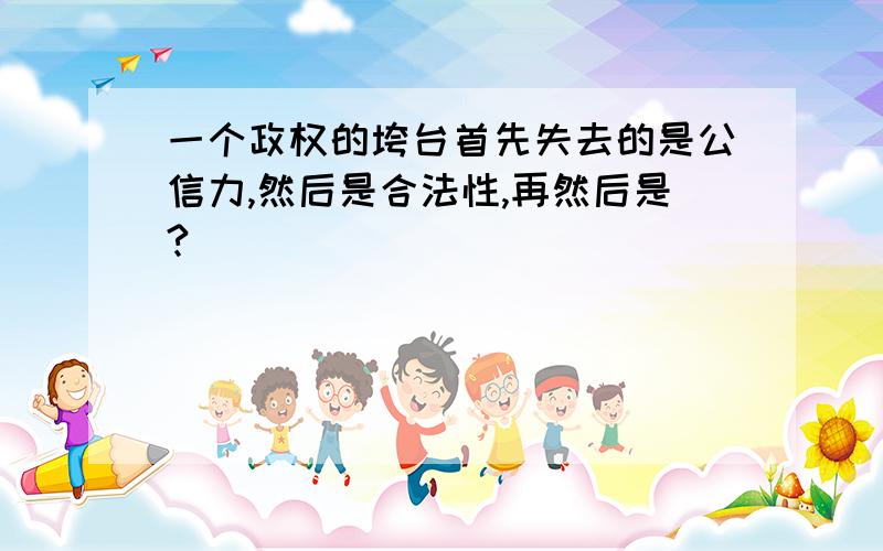 一个政权的垮台首先失去的是公信力,然后是合法性,再然后是?