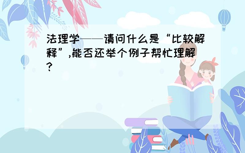 法理学——请问什么是“比较解释”,能否还举个例子帮忙理解?