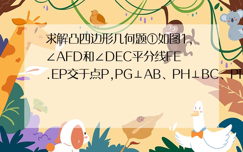 求解凸四边形几何题①如图1,∠AFD和∠DEC平分线FE.EP交于点P,PG⊥AB、PH⊥BC、PI⊥CD、PJ⊥AD.