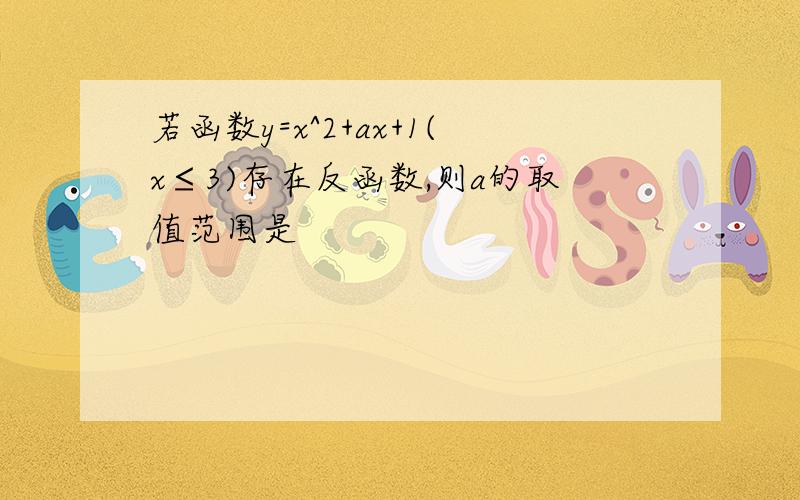 若函数y=x^2+ax+1(x≤3)存在反函数,则a的取值范围是