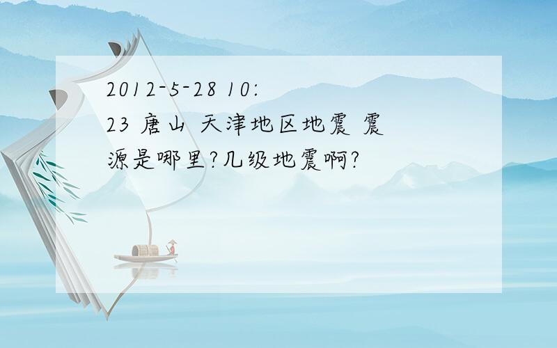 2012-5-28 10: 23 唐山 天津地区地震 震源是哪里?几级地震啊?